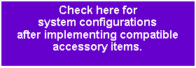 文字方塊: Check here for system configurationsafter implementing compatible accessory items.